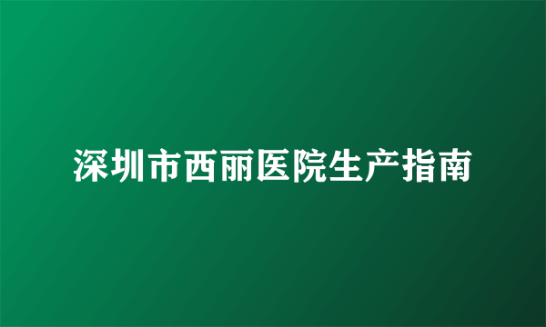 深圳市西丽医院生产指南