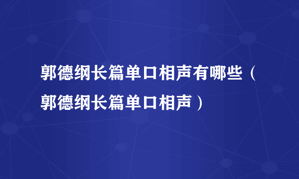 郭德纲长篇单口相声有哪些（郭德纲长篇单口相声）