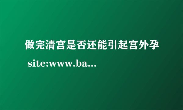 做完清宫是否还能引起宫外孕 site:www.babytree.com