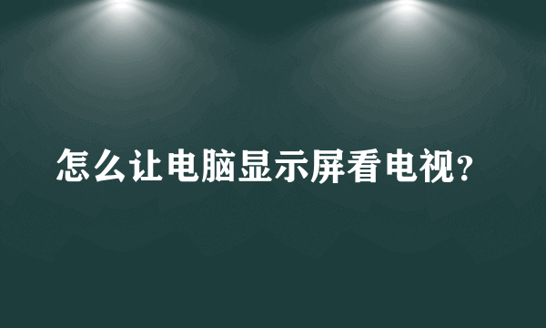 怎么让电脑显示屏看电视？