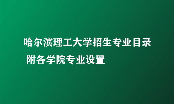 哈尔滨理工大学招生专业目录 附各学院专业设置