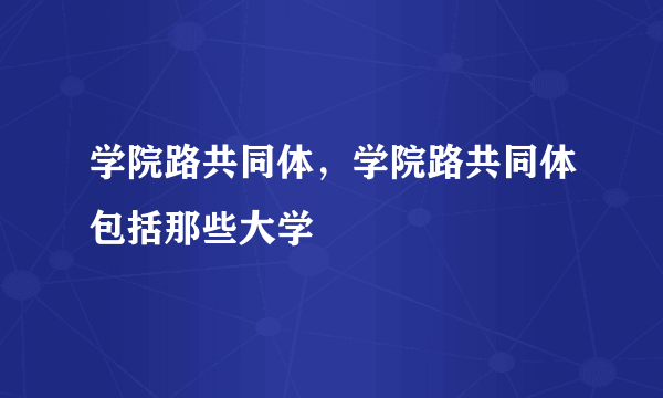 学院路共同体，学院路共同体包括那些大学