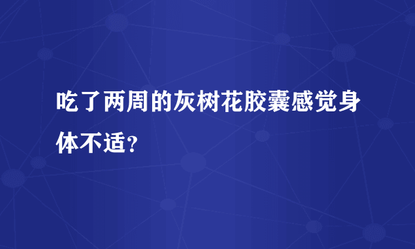 吃了两周的灰树花胶囊感觉身体不适？