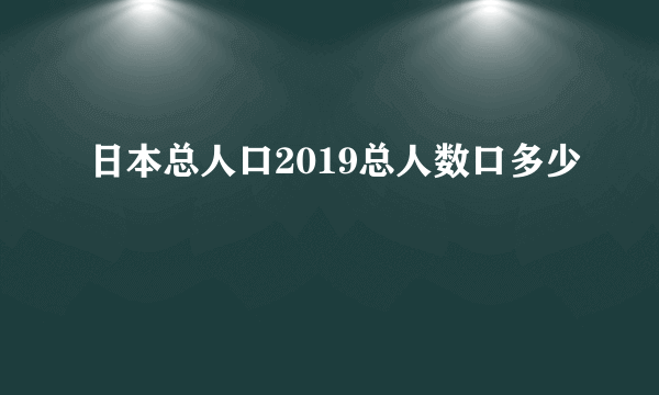 日本总人口2019总人数口多少