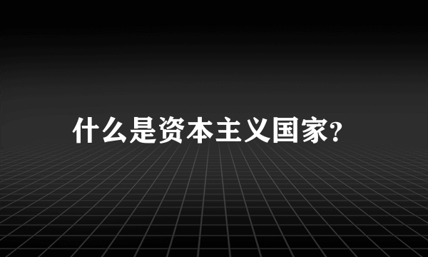 什么是资本主义国家？