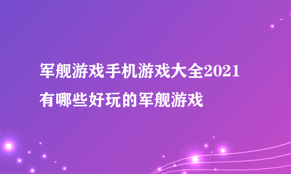 军舰游戏手机游戏大全2021 有哪些好玩的军舰游戏