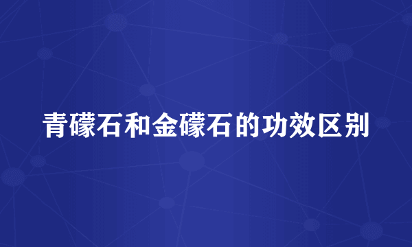 青礞石和金礞石的功效区别