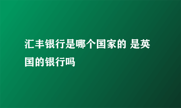 汇丰银行是哪个国家的 是英国的银行吗