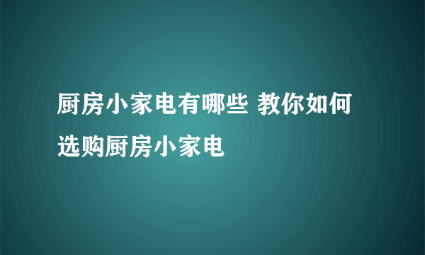 厨房小家电有哪些 教你如何选购厨房小家电