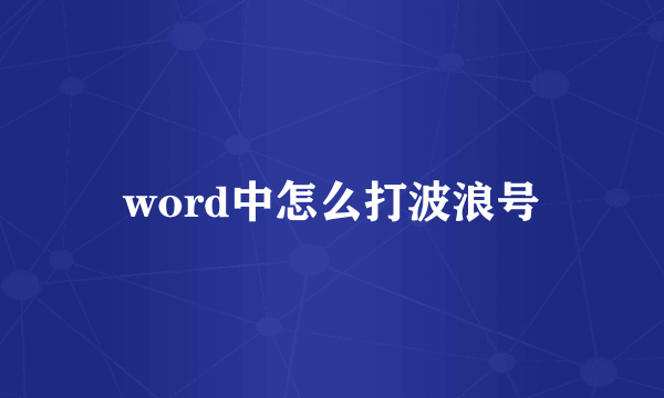 word中怎么打波浪号