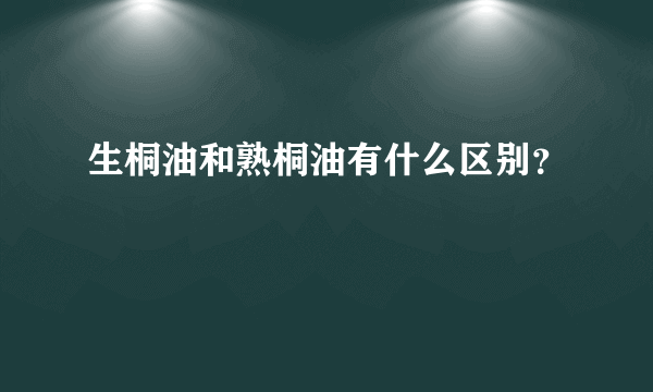 生桐油和熟桐油有什么区别？