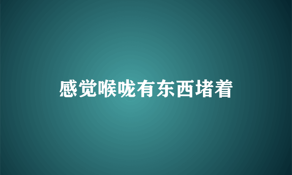 感觉喉咙有东西堵着