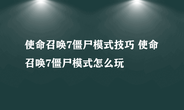 使命召唤7僵尸模式技巧 使命召唤7僵尸模式怎么玩