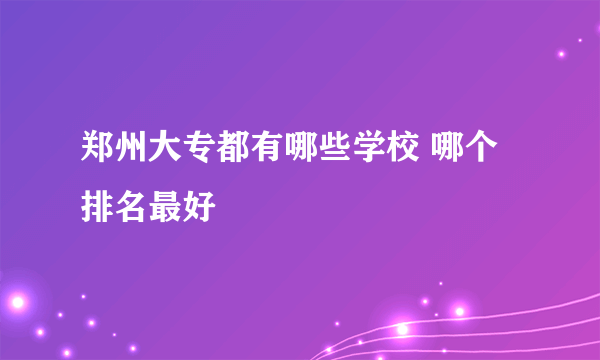 郑州大专都有哪些学校 哪个排名最好