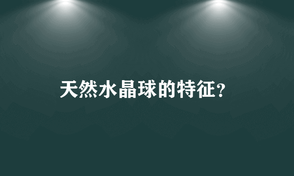 天然水晶球的特征？