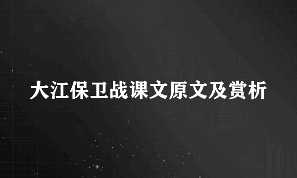 大江保卫战课文原文及赏析