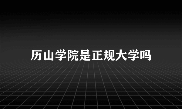 历山学院是正规大学吗