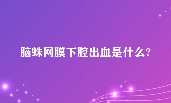 脑蛛网膜下腔出血是什么?