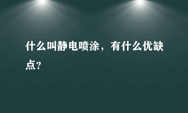 什么叫静电喷涂，有什么优缺点？