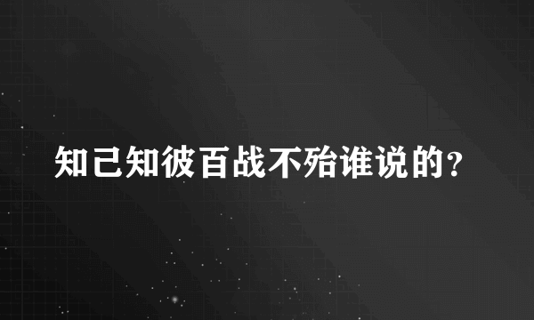 知己知彼百战不殆谁说的？