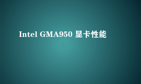 Intel GMA950 显卡性能