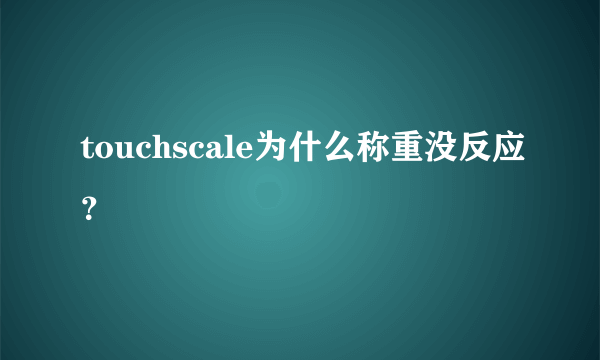 touchscale为什么称重没反应？