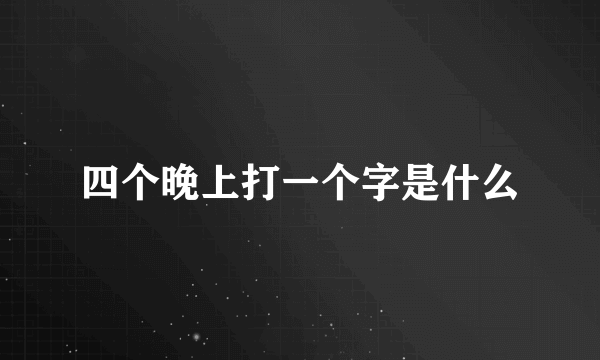 四个晚上打一个字是什么