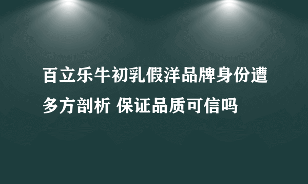 百立乐牛初乳假洋品牌身份遭多方剖析 保证品质可信吗