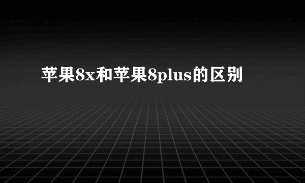 苹果8x和苹果8plus的区别