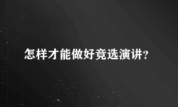 怎样才能做好竞选演讲？