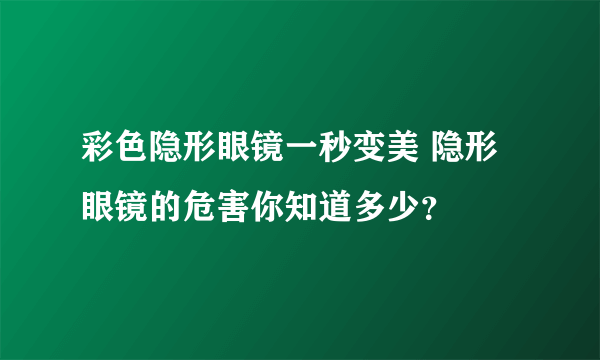 彩色隐形眼镜一秒变美 隐形眼镜的危害你知道多少？