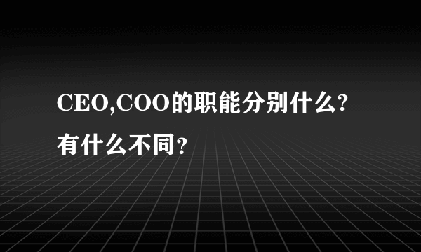 CEO,COO的职能分别什么?有什么不同？