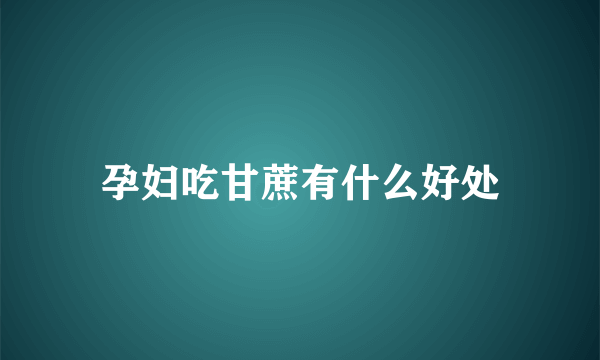 孕妇吃甘蔗有什么好处