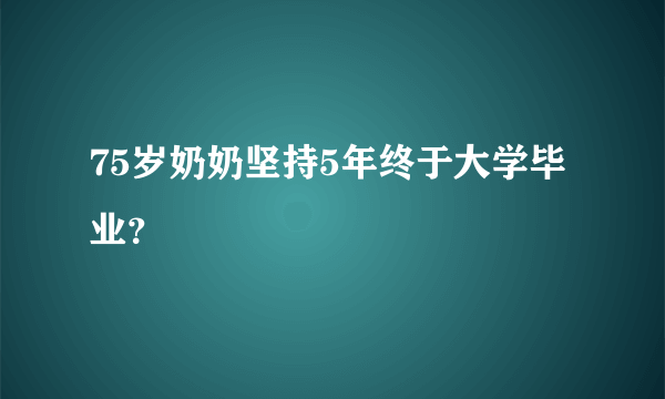 75岁奶奶坚持5年终于大学毕业？