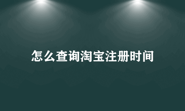 怎么查询淘宝注册时间