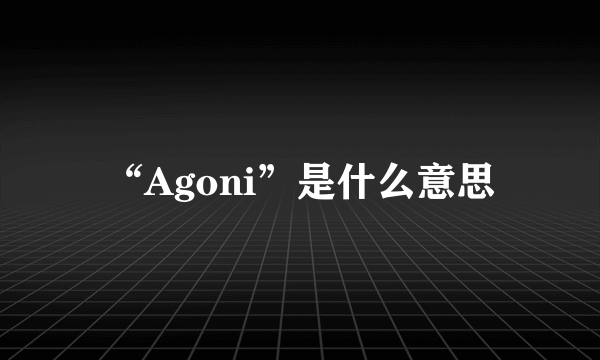 “Agoni”是什么意思