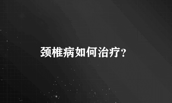 颈椎病如何治疗？