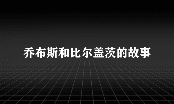 乔布斯和比尔盖茨的故事