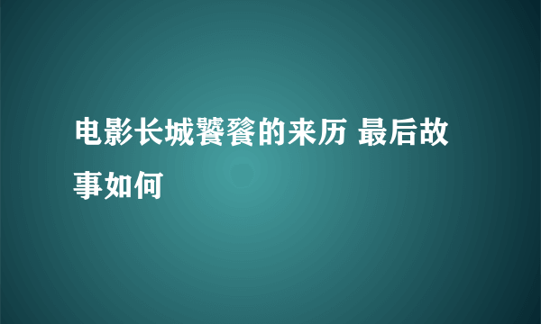 电影长城饕餮的来历 最后故事如何