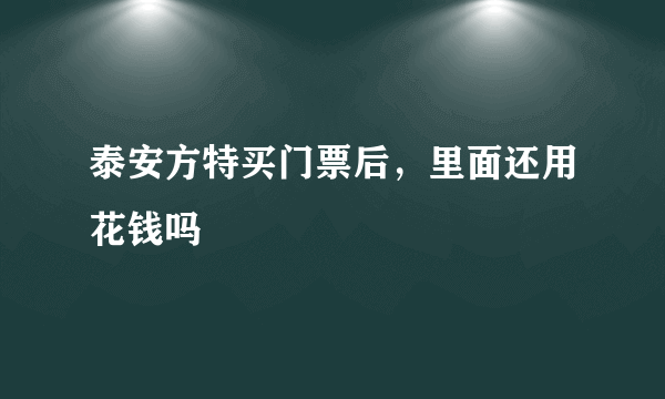 泰安方特买门票后，里面还用花钱吗