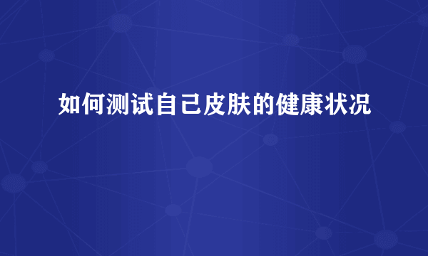 如何测试自己皮肤的健康状况