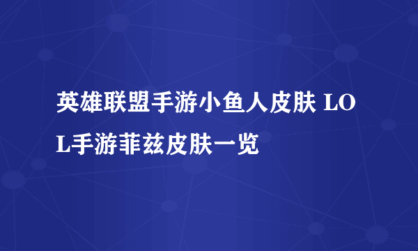 英雄联盟手游小鱼人皮肤 LOL手游菲兹皮肤一览