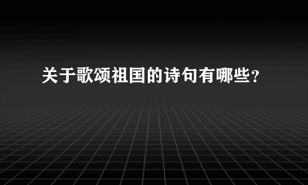 关于歌颂祖国的诗句有哪些？