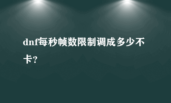 dnf每秒帧数限制调成多少不卡？