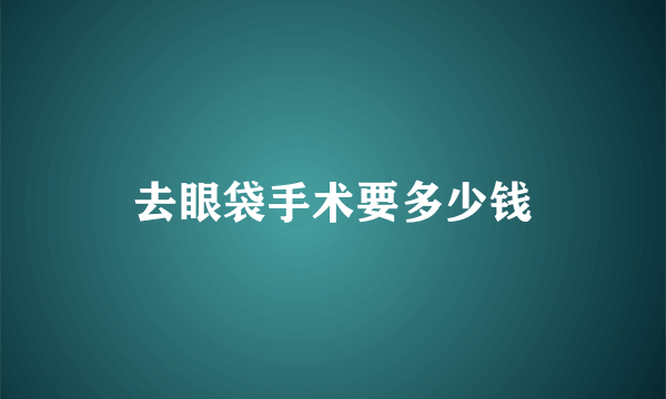 去眼袋手术要多少钱