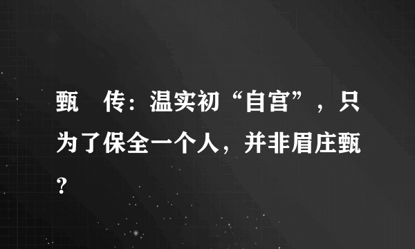 甄嬛传：温实初“自宫”，只为了保全一个人，并非眉庄甄嬛？