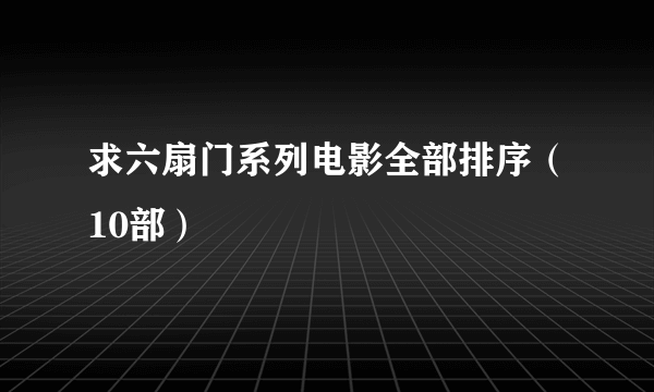 求六扇门系列电影全部排序（10部）