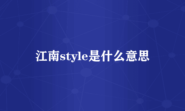 江南style是什么意思