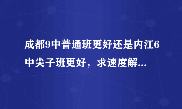 成都9中普通班更好还是内江6中尖子班更好，求速度解答。希望有点有说服力的证据？