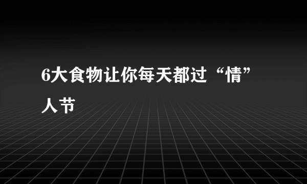 6大食物让你每天都过“情”人节